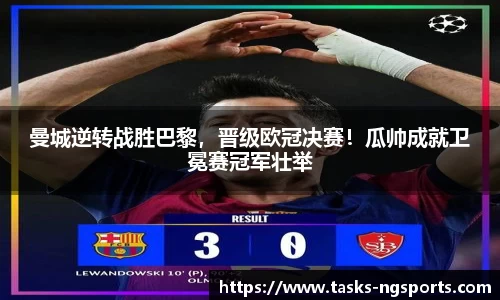 曼城逆转战胜巴黎，晋级欧冠决赛！瓜帅成就卫冕赛冠军壮举