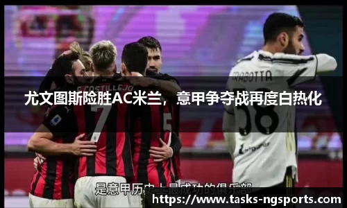 尤文图斯险胜AC米兰，意甲争夺战再度白热化