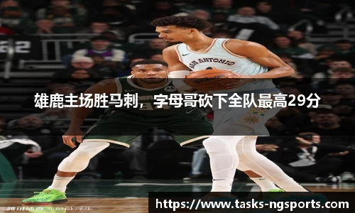 雄鹿主场胜马刺，字母哥砍下全队最高29分