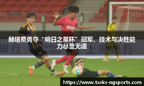 赫塔费勇夺“明日之星杯”冠军，技术与决胜能力尽显无遗