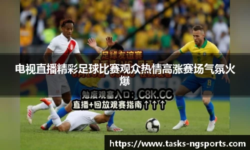 电视直播精彩足球比赛观众热情高涨赛场气氛火爆