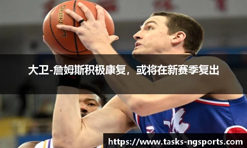 大卫-詹姆斯积极康复，或将在新赛季复出