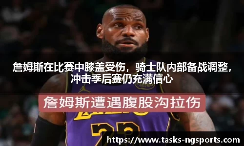 詹姆斯在比赛中膝盖受伤，骑士队内部备战调整，冲击季后赛仍充满信心