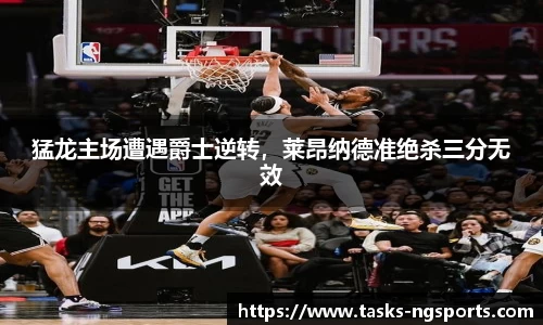 猛龙主场遭遇爵士逆转，莱昂纳德准绝杀三分无效