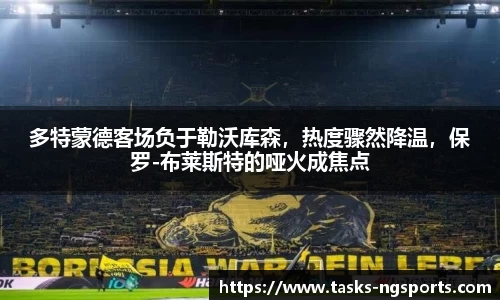 多特蒙德客场负于勒沃库森，热度骤然降温，保罗-布莱斯特的哑火成焦点