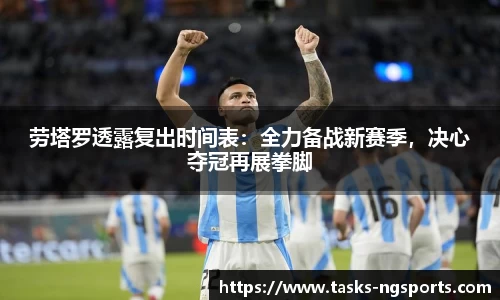 劳塔罗透露复出时间表：全力备战新赛季，决心夺冠再展拳脚