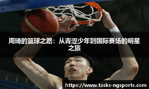 周琦的篮球之路：从青涩少年到国际赛场的明星之旅