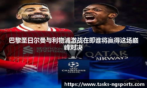 巴黎圣日尔曼与利物浦激战在即谁将赢得这场巅峰对决