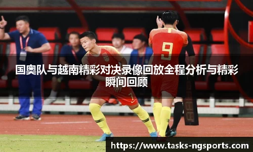 国奥队与越南精彩对决录像回放全程分析与精彩瞬间回顾
