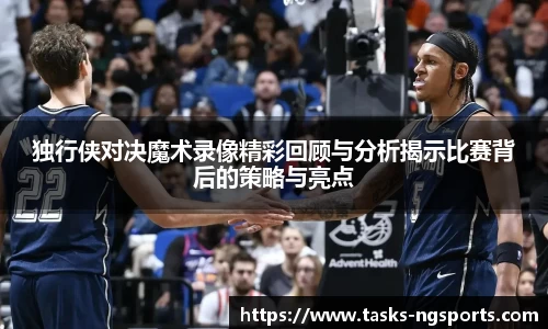 独行侠对决魔术录像精彩回顾与分析揭示比赛背后的策略与亮点