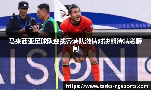 马来西亚足球队迎战香港队激情对决期待精彩瞬间