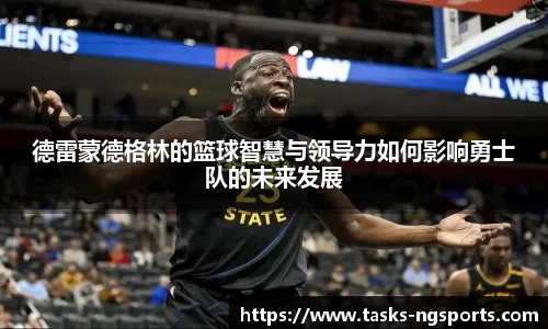 德雷蒙德格林的篮球智慧与领导力如何影响勇士队的未来发展