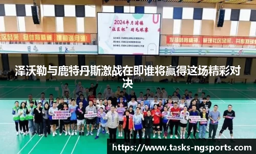 泽沃勒与鹿特丹斯激战在即谁将赢得这场精彩对决