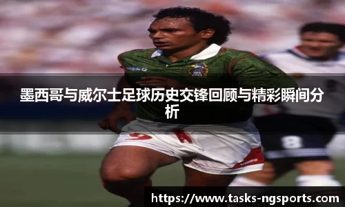 墨西哥与威尔士足球历史交锋回顾与精彩瞬间分析