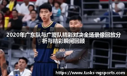 2020年广东队与广厦队精彩对决全场录像回放分析与精彩瞬间回顾