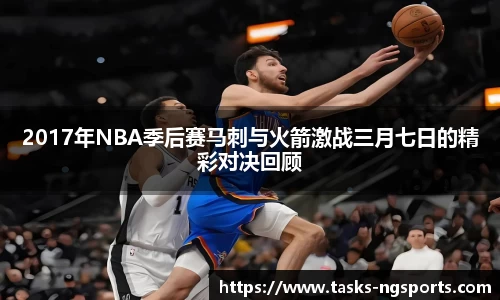 2017年NBA季后赛马刺与火箭激战三月七日的精彩对决回顾