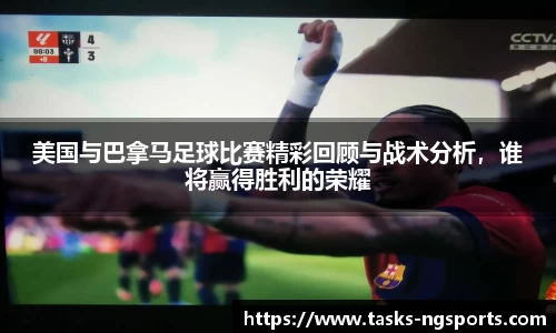 美国与巴拿马足球比赛精彩回顾与战术分析，谁将赢得胜利的荣耀
