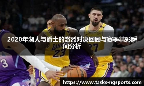 2020年湖人与爵士的激烈对决回顾与赛季精彩瞬间分析