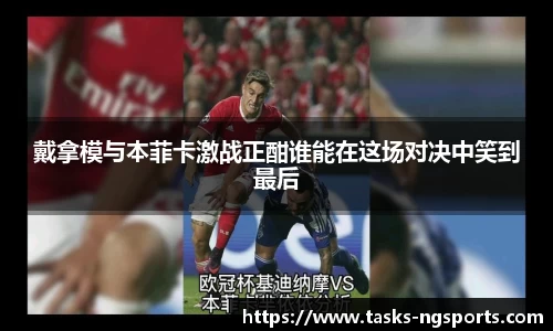 戴拿模与本菲卡激战正酣谁能在这场对决中笑到最后