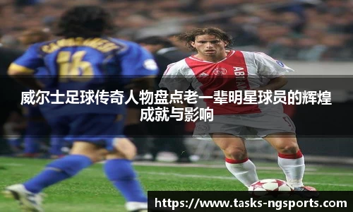 威尔士足球传奇人物盘点老一辈明星球员的辉煌成就与影响