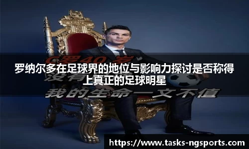 罗纳尔多在足球界的地位与影响力探讨是否称得上真正的足球明星